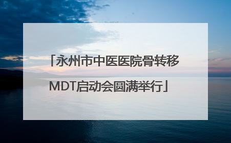永州市中医医院骨转移MDT启动会圆满举行